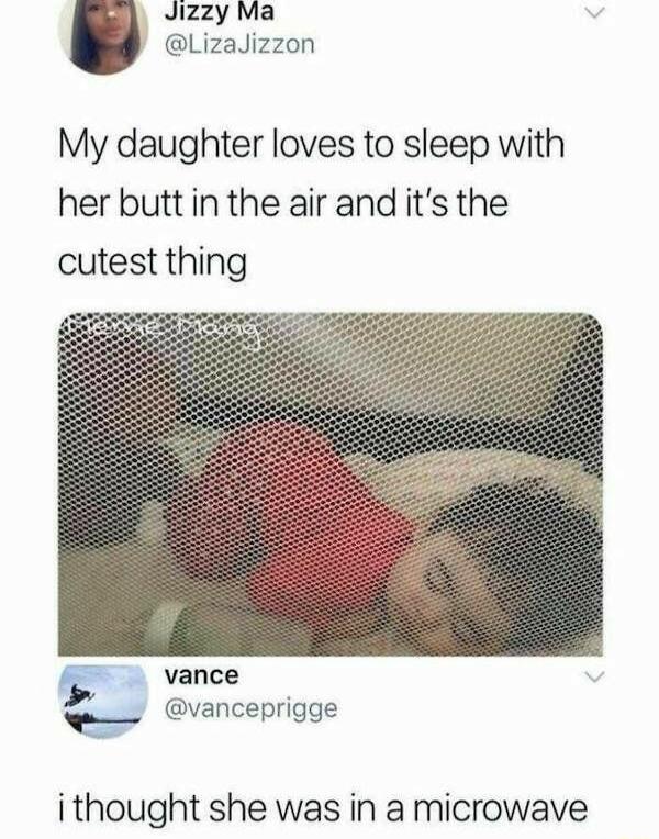 U Jizzy Ma Lizalizzon My daughter loves to sleep with her buttin the air and its the cutest thing gr vance e vanceprigge i thought she was in a microwave