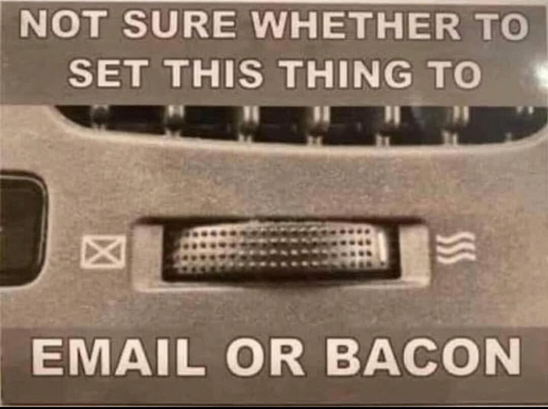 NOT SURE WHETHER TO SET THIS THING TO
EMAIL OR BACON