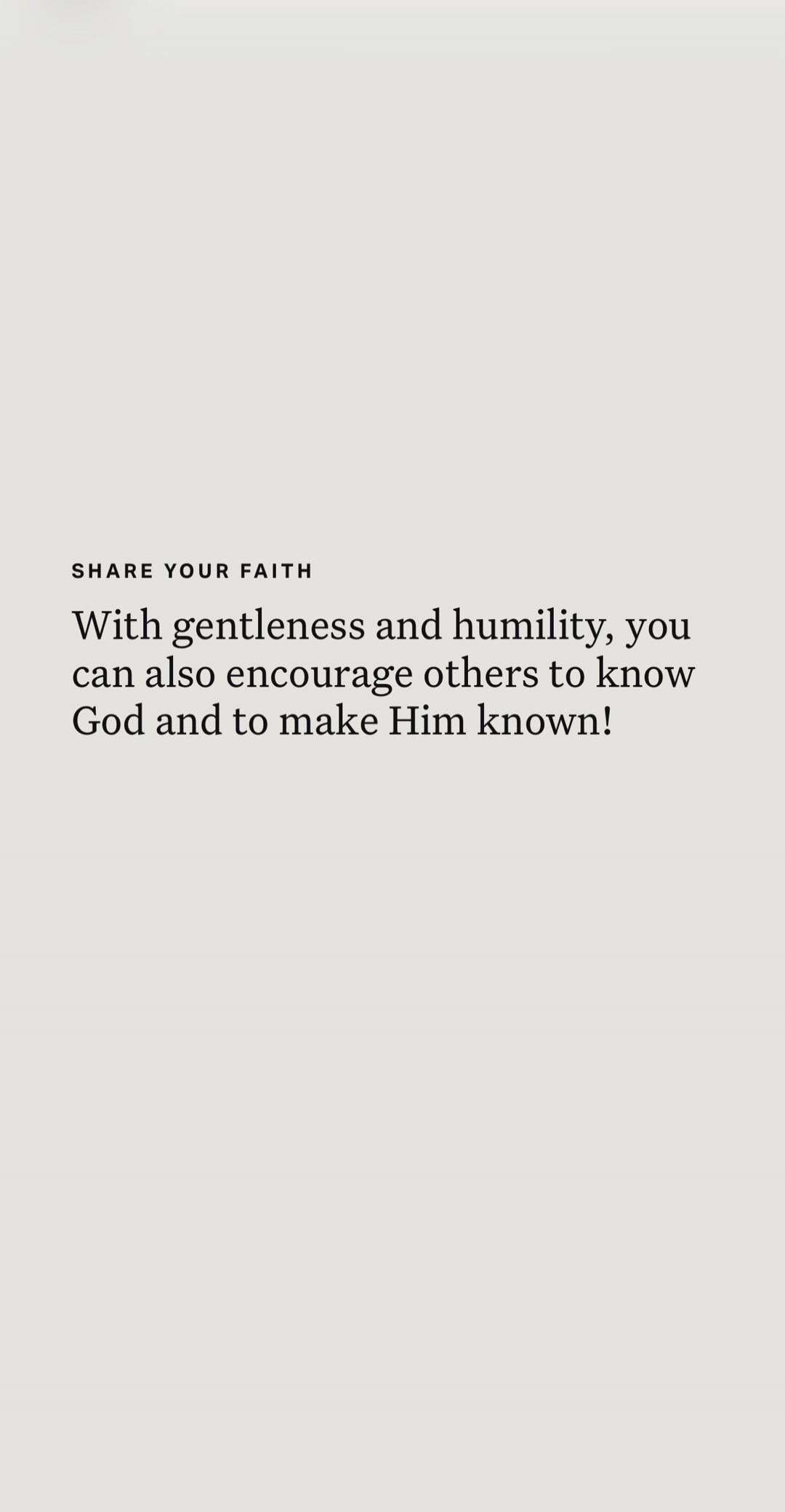 SHARE YOUR FAITH With gentleness and humility, you can also encourage others to know God and to make Him known!