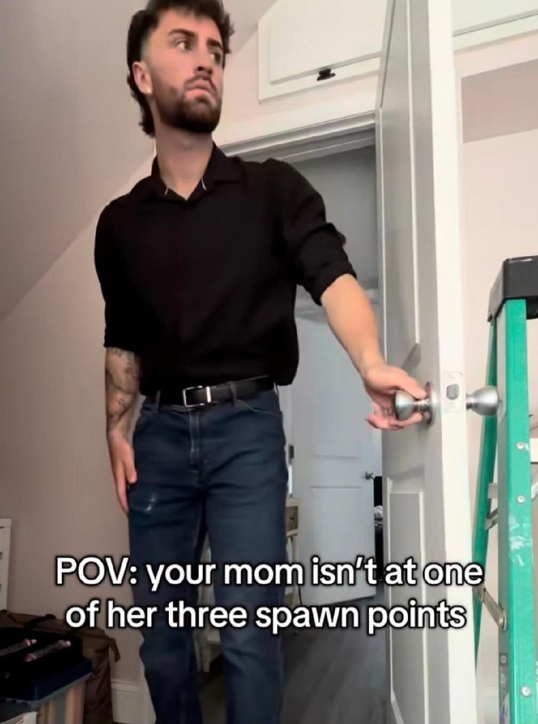 POV: your mom isn't at one of her three spawn points