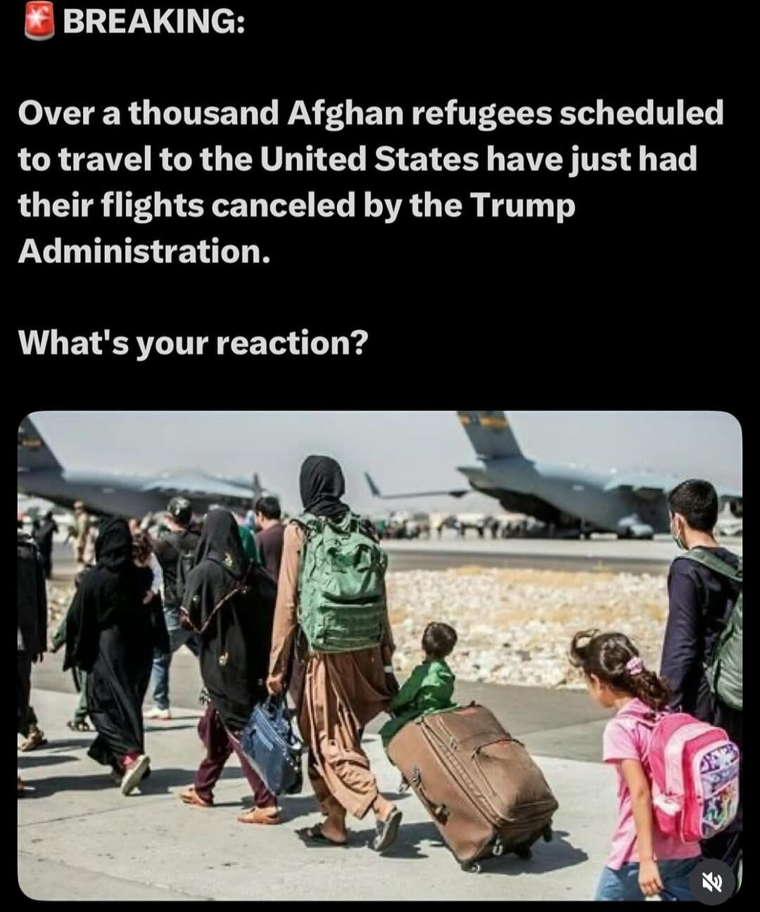 BREAKING: Over a thousand Afghan refugees scheduled to travel to the United States have just had their flights canceled by the Trump Administration. What's your reaction?