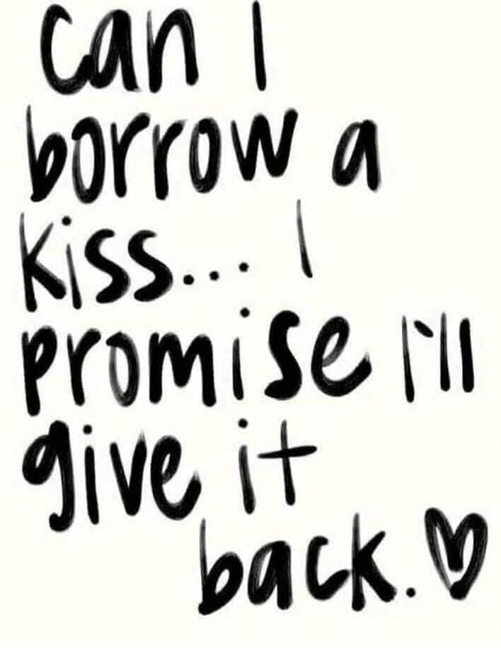 can I borrow a kiss... I promise I'll give it back.