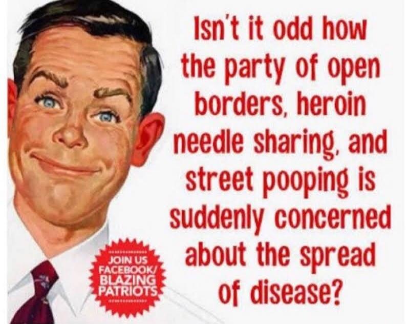 Isn't it odd how the party of open borders, heroin needle sharing, and street pooping is suddenly concerned about the spread of disease? JOIN US FACEBOOK/ BLAZING PATRIOTS