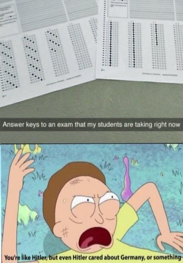 Answer keys to an exam that my students are taking right now
You're like Hitler, but even Hitler cared about Germany, or something
