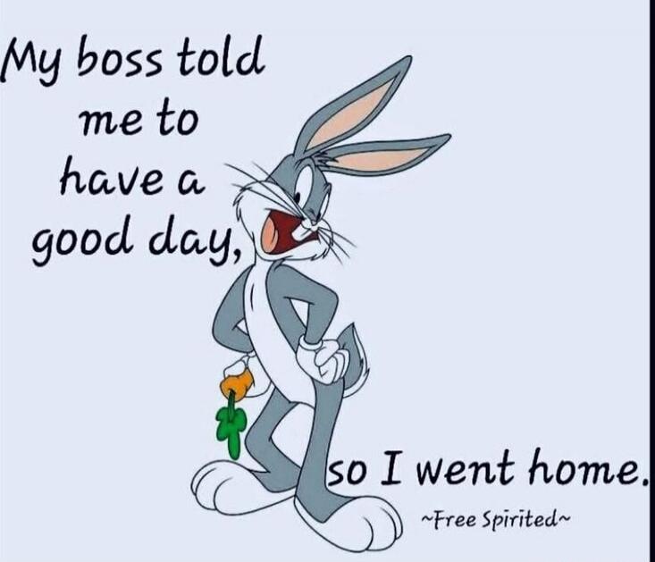 My boss told me to have a good day, so I went home. ~Free Spirited~
