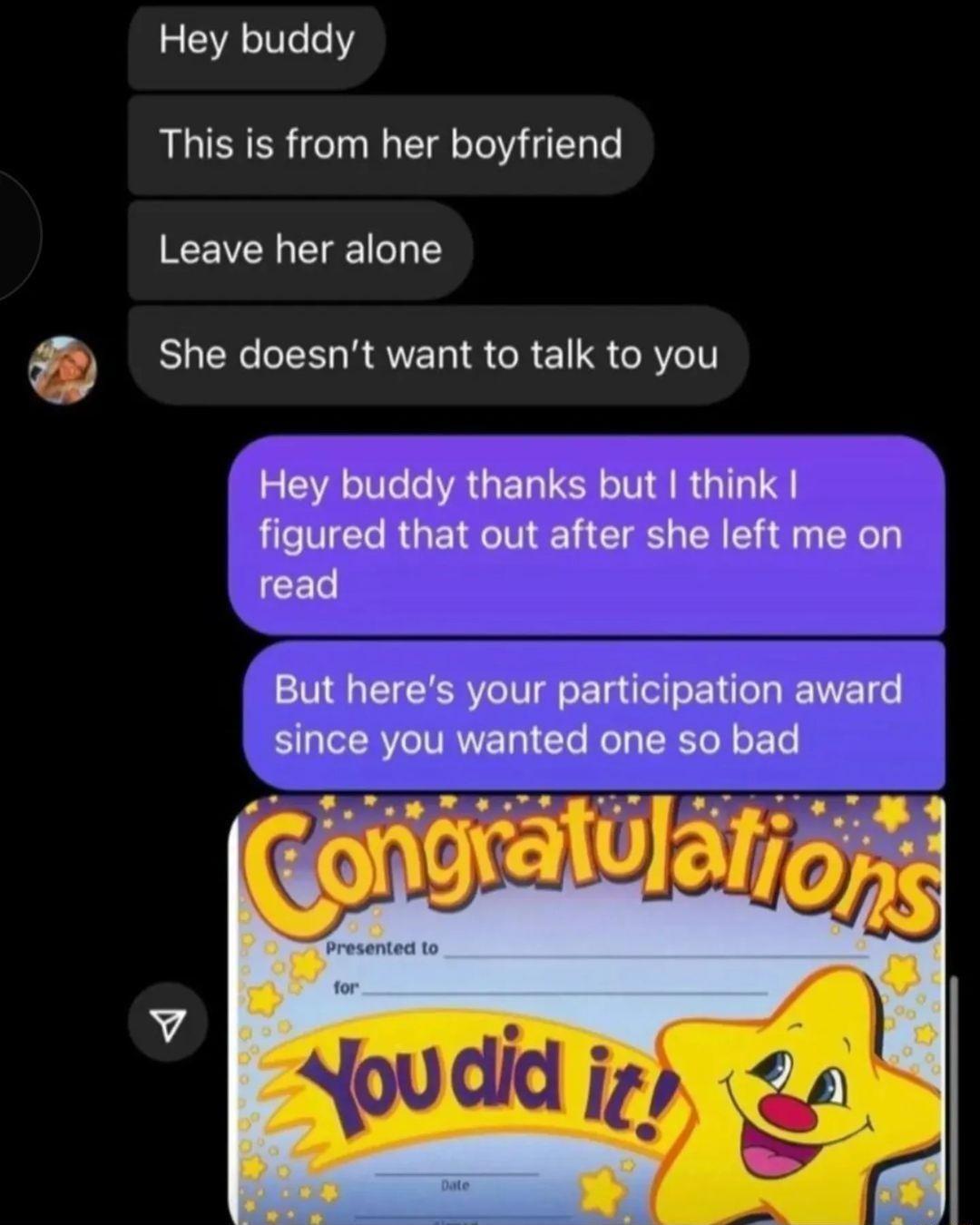 REA I This is from her boyfriend Leave her alone She doesnt want to talk to you EA R GER S ARG figured that out after she left me on read But heres your participation award since you wanted one so bad