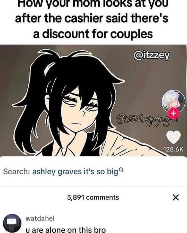 AOW yoOur moimIooKs at you after the cashier said theres a discount for couples Search ashley graves its so big 5891 comments O watdahel u are alone on this bro