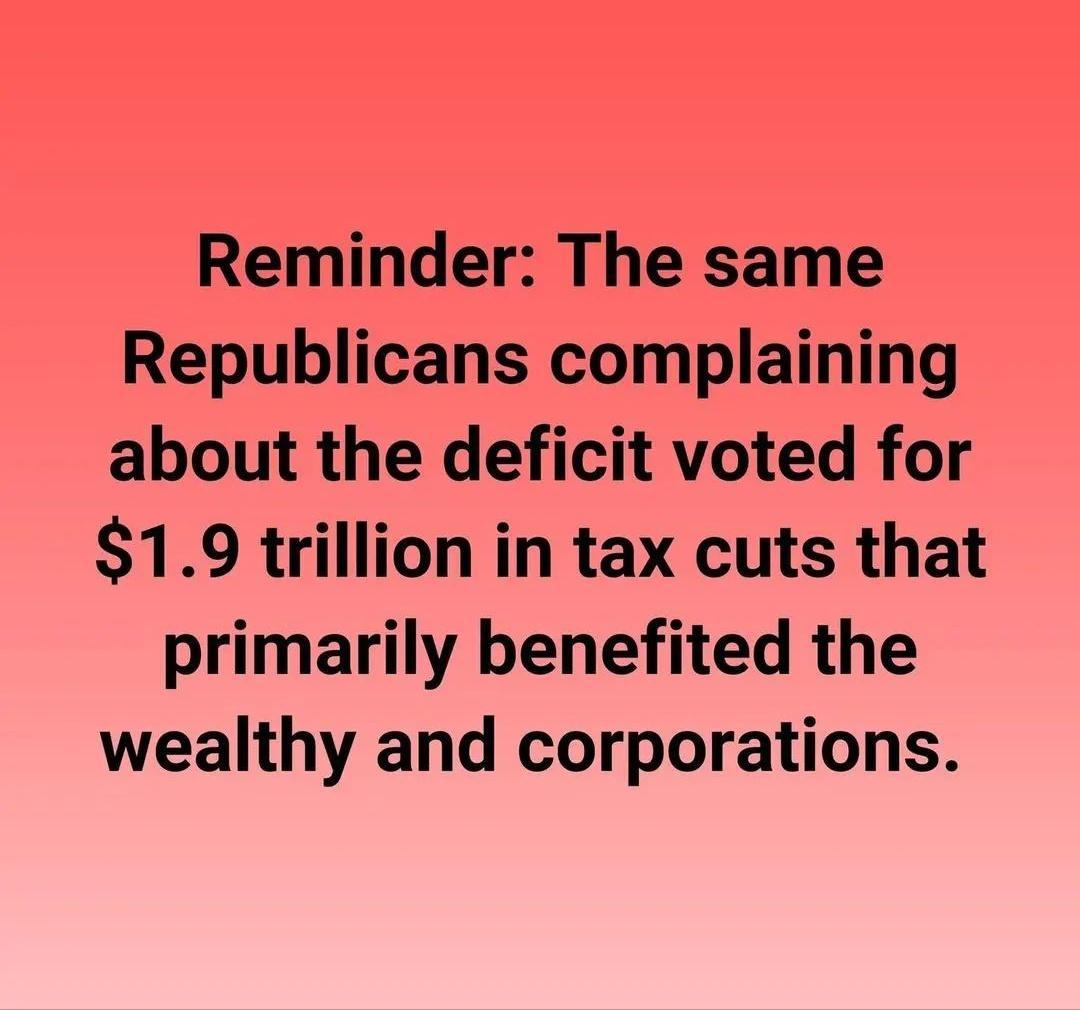 Reminder The same Republicans complaining about the deficit voted for 19 trillion in tax cuts that primarily benefited the wealthy and corporations