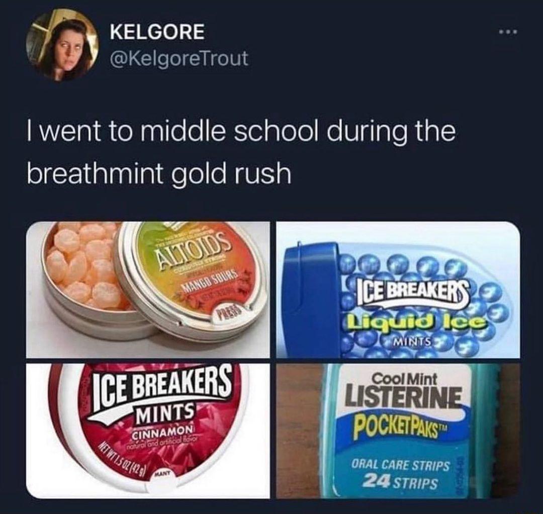 KELGORE KelgoreTrout went to middle school during the breathmint gold rush