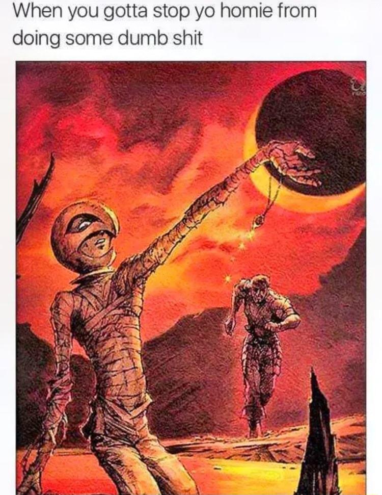 When you gotta stop yo homie from doing some dumb shit