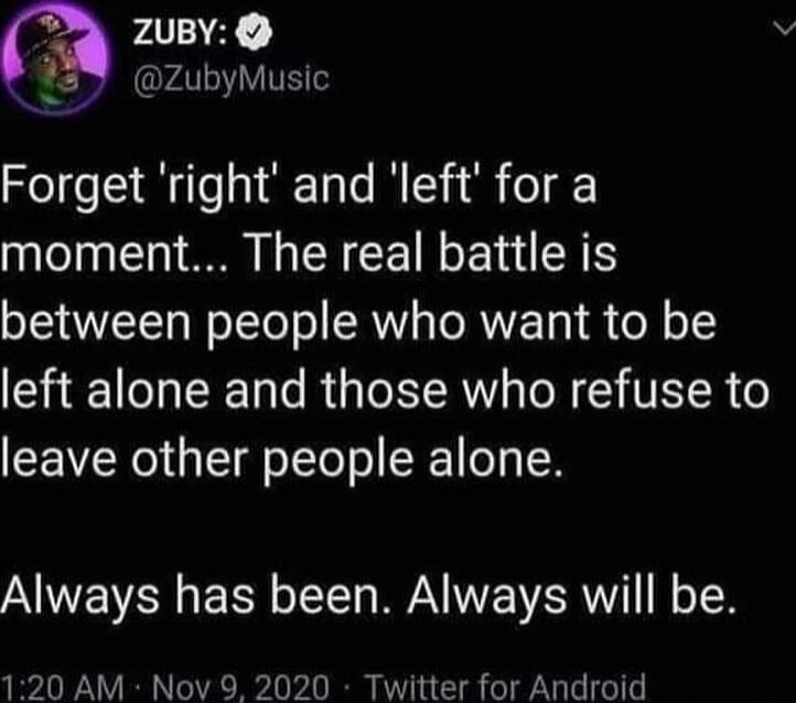 ZUBY 5 zubyMusic Forget right and left for a moment The real battle is between people who want to be left alone and those who refuse to leave other people alone ANENEN R LT W IE VAR N o T 120 AM Nov 9 2020 Twitter for Android