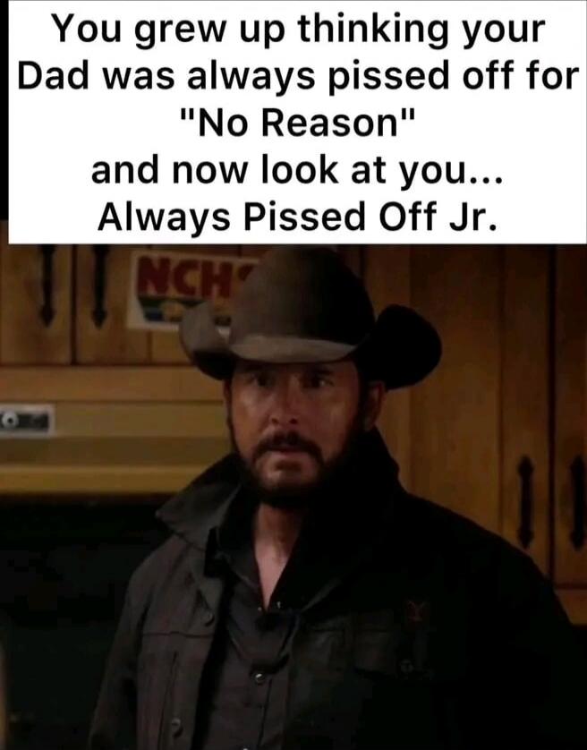 You grew up thinking your Dad was always pissed off for 