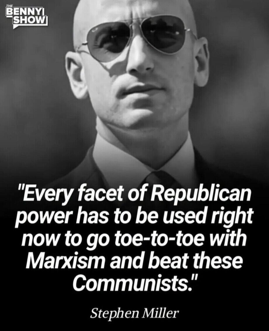 THE BENNYI SHOW Every facet of Republican power has to be used right now to go toe-to-toe with Marxism and beat these Communists. Stephen Miller