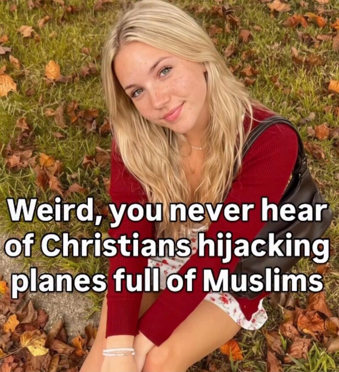 Weird, you never hear of Christians hijacking planes full of Muslims