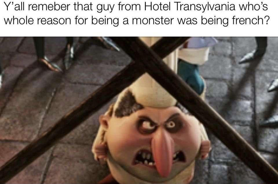 Yall remeber that guy from Hotel Transylvania whos whole reason for being a monster was being french