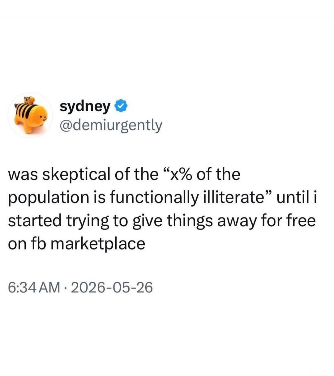 sydney @demiurgently was skeptical of the “x% of the population is functionally illiterate” until i started trying to give things away for free on fb marketplace