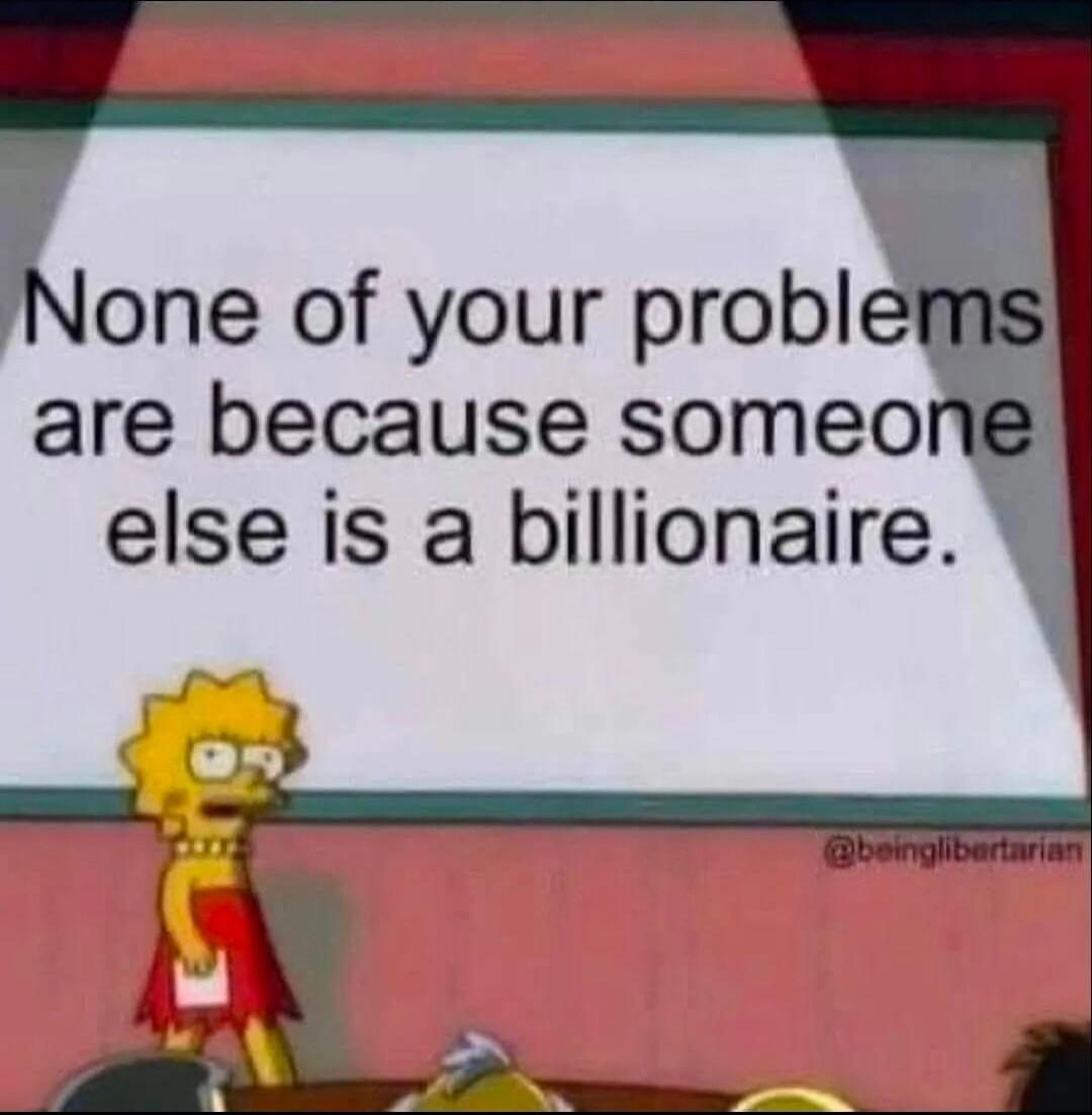 None of your problems are because someone else is a billionaire.