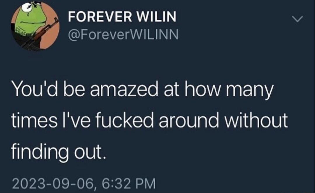 FOREVER WILIN 7 NI EVTRINN Youd be amazed at how many times Ive fucked around without LilalellplefelVi 2023 09 06 632 PM