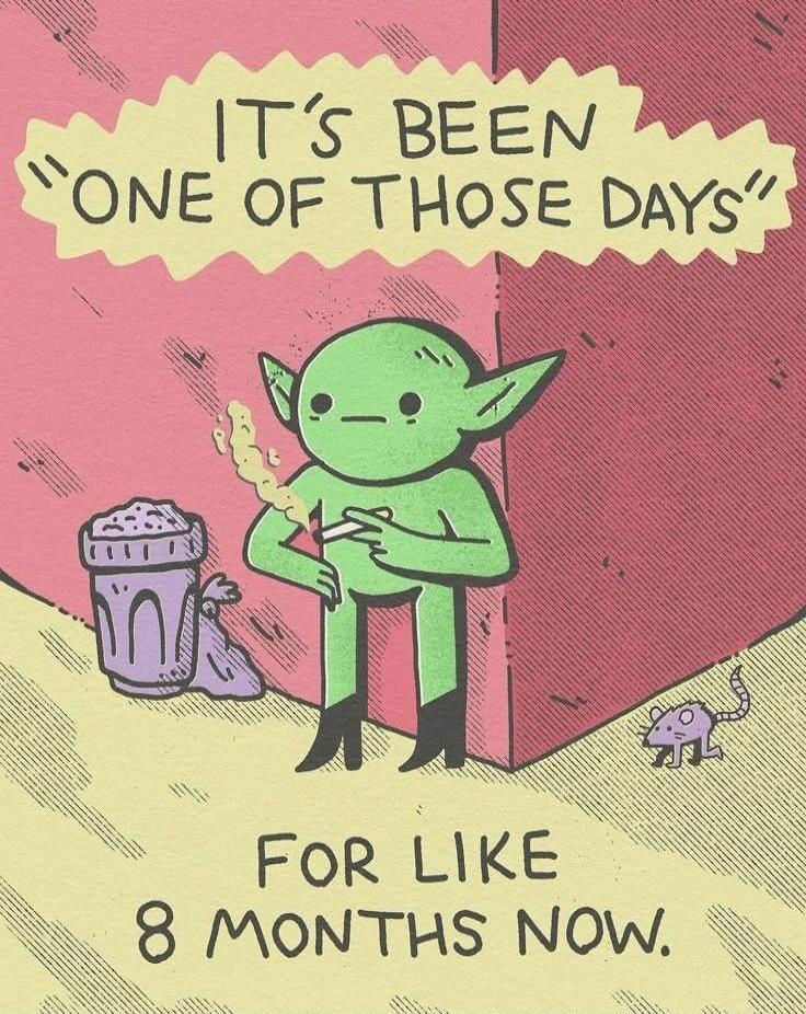 It's been 'one of those days' for like 8 months now.