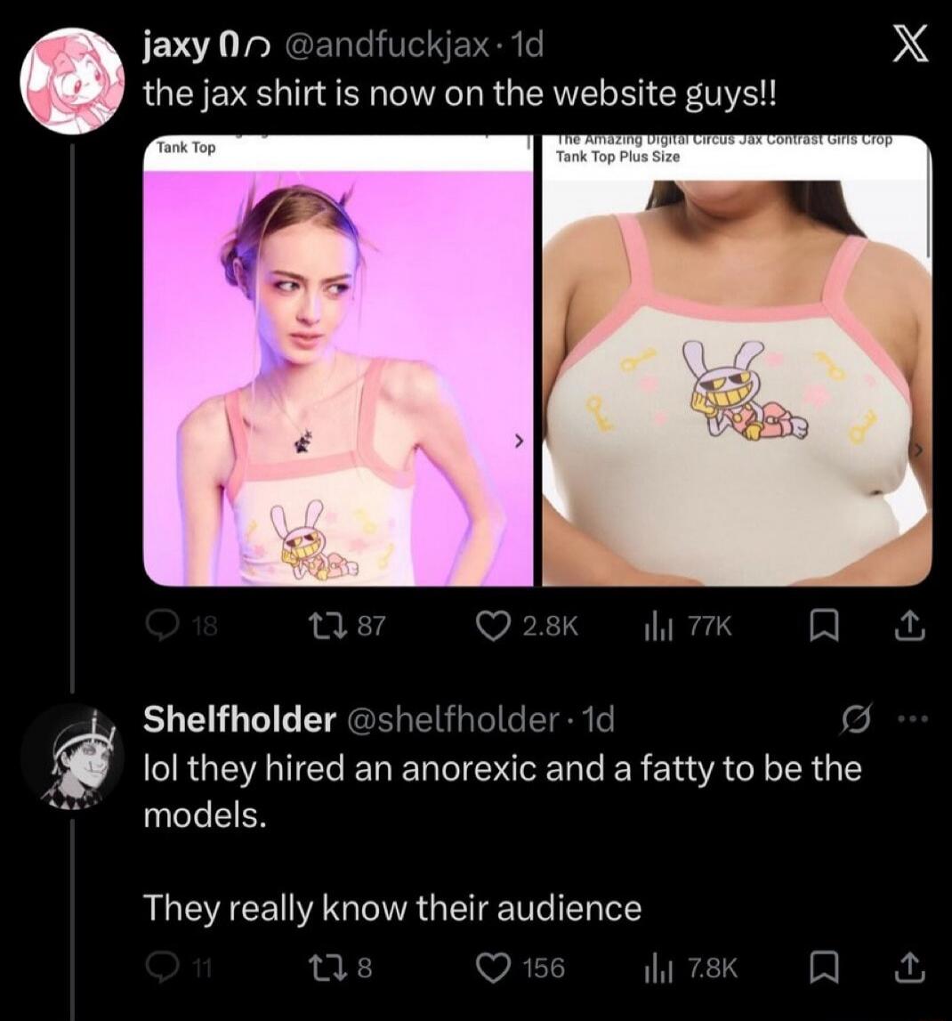 jaxy @andfuckjax · 1d the jax shirt is now on the website guys!! Tank Top The Amazing Digital Circus Jax Contrast Girls Crop Tank Top Plus Size Shelfholder @shelfholder · 1d lol they hired an anorexic and a fatty to be the models. They really know their audience