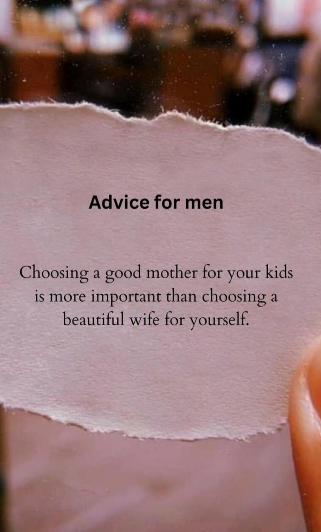 Advice for men Choosing a good mother for your kids is more important than choosing a beautiful wife for yourself