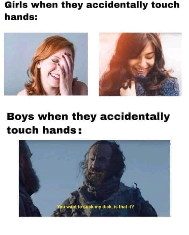 Girls when they accidentally touch hands 3 Boys when they accidentally touch hands