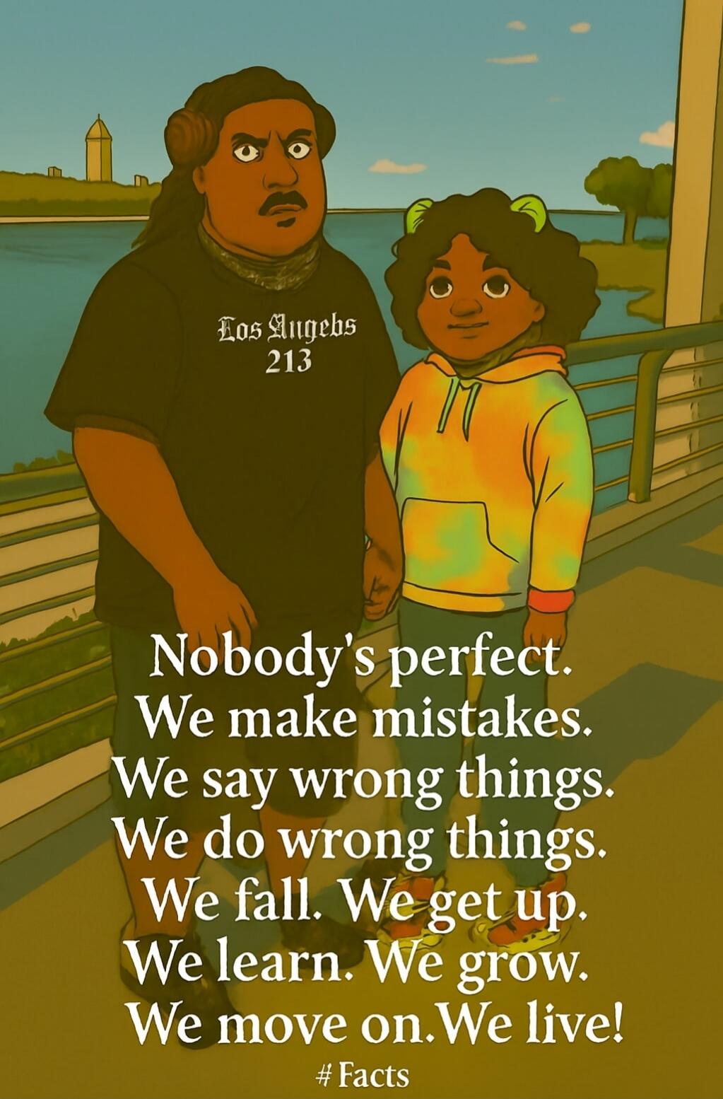 Nobody's perfect. We make mistakes. We say wrong things. We do wrong things. We fall. We get up. We learn. We grow. We move on. We live! # Facts