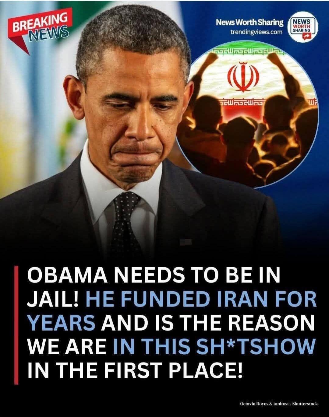 BREAKING NEWS News Worth Sharing trendingviews.com OBAMA NEEDS TO BE IN JAIL! HE FUNDED IRAN FOR YEARS AND IS THE REASON WE ARE IN THIS SH*TSHOW IN THE FIRST PLACE! Octavio Hoyos & ianitost / Shutterstock