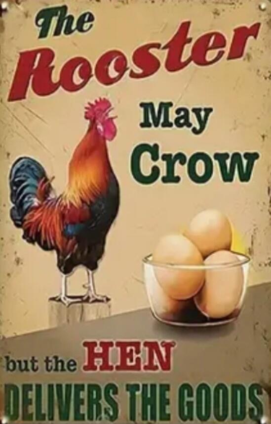 The Rooster May Crow
but the HEN DELIVERS THE GOODS