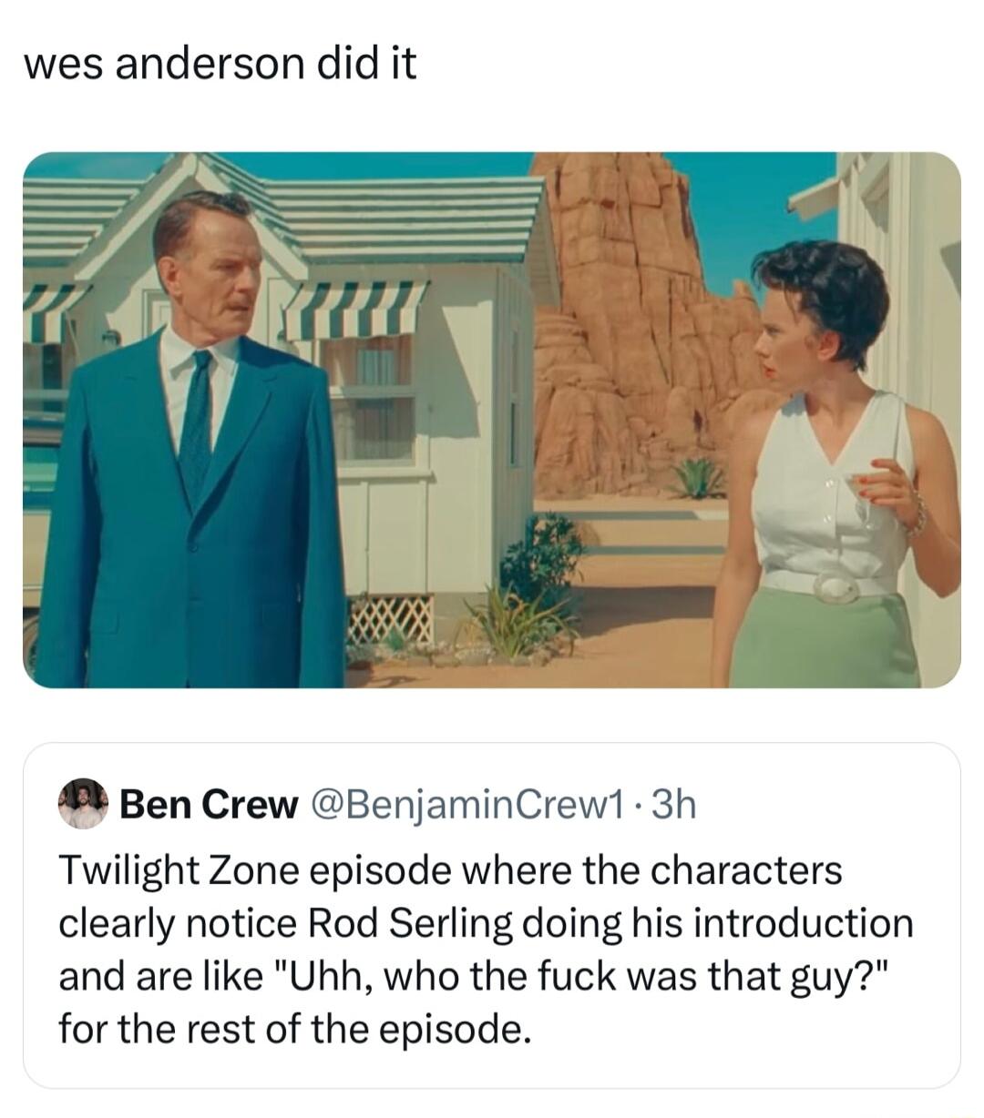 wes anderson did it Ben Crew BenjaminCrew1 3h Twilight Zone episode where the characters clearly notice Rod Serling doing his introduction and are like Uhh who the fuck was that guy for the rest of the episode