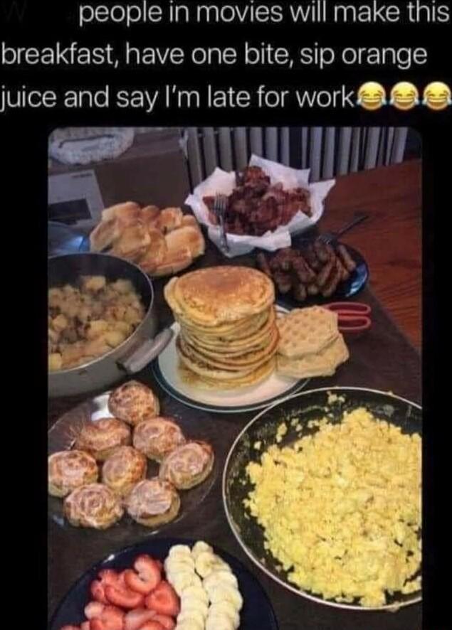 people In movies will make this breakfast have one bite sip orange juice and say Im late for work T