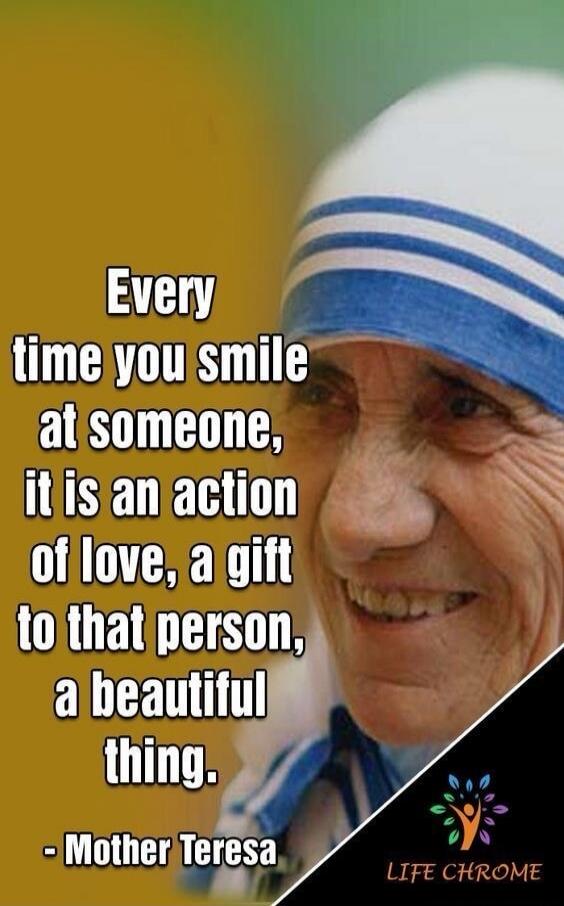 Every time you smile at someone, it is an action of love, a gift to that person, a beautiful thing. - Mother Teresa