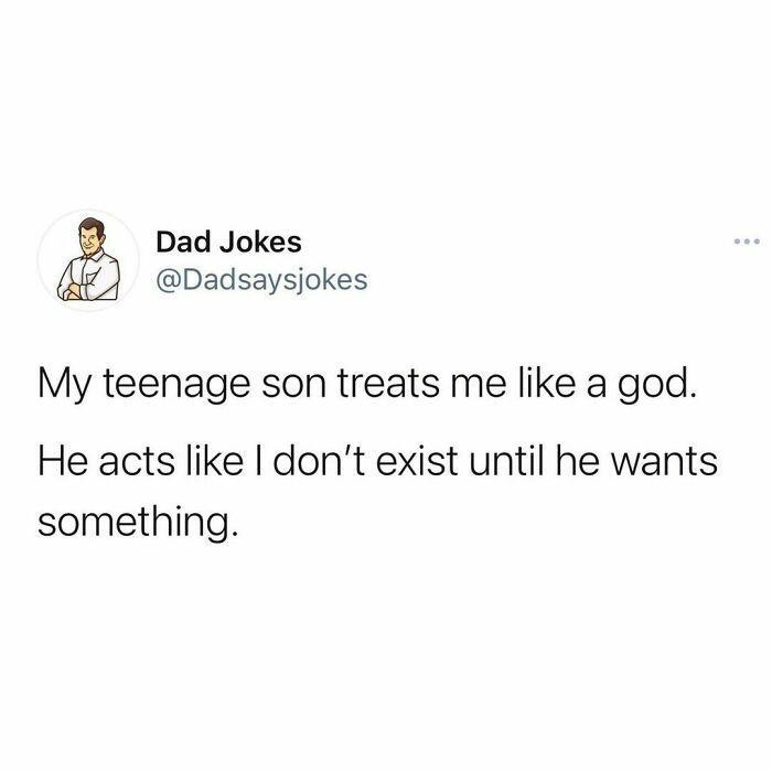 Dad Jokes Dadsaysjokes My teenage son treats me like a god He acts like dont exist until he wants something