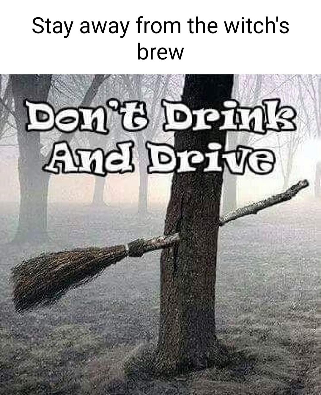 Stay away from the witch's brew Don't Drink And Drive