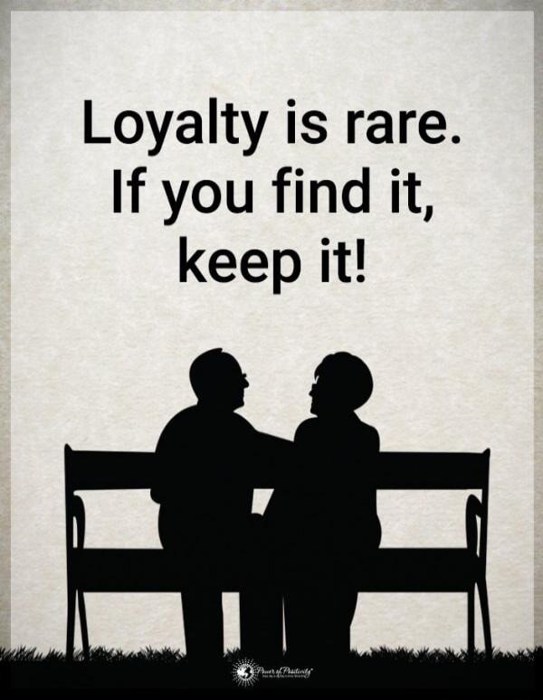 Loyalty is rare. If you find it, keep it!