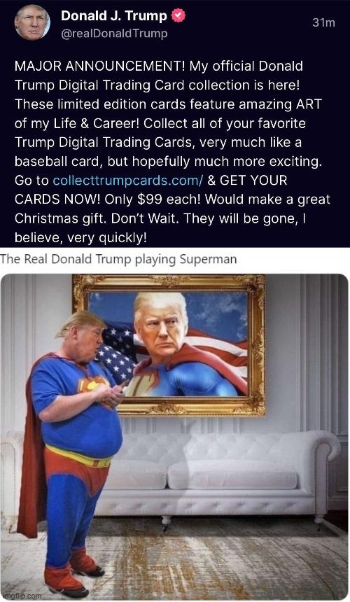 e Donald J Trump o realDonaldTrump MAJOR ANNOUNCEMENT My official Donald Trump Digital Trading Card collection is here These limited edition cards feature amazing ART of my Life Career Collect all of your favorite Trump Digital Trading Cards very much like a baseball card but hopefully much more exciting Go to collecttrumpcardscom GET YOUR CARDS NOW Only 99 each Would make a great Christmas gift D