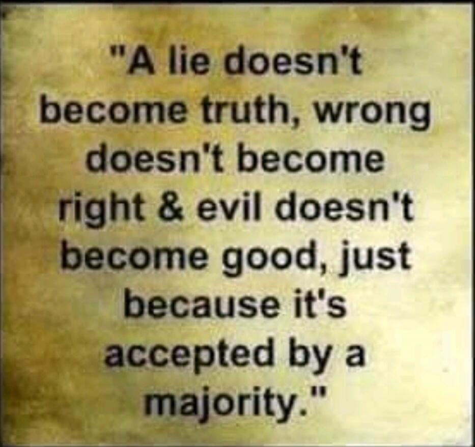 A lie doesn't become truth, wrong doesn't become right & evil doesn't become good, just because it's accepted by a majority.