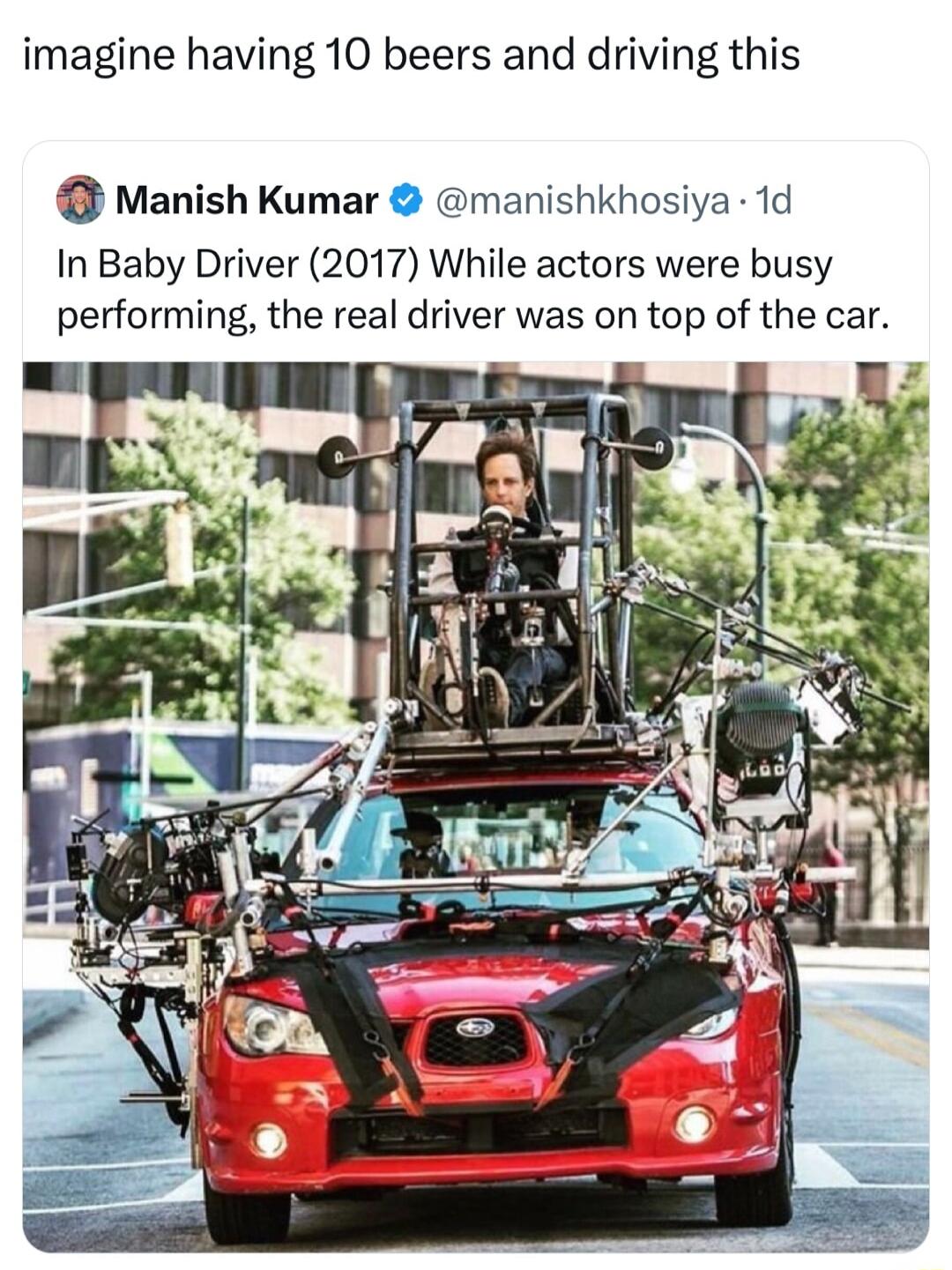 imagine having 10 beers and driving this Manish Kumar manishkhosiya 1d In Baby Driver 2017 While actors were busy performing the real driver was on top of the car