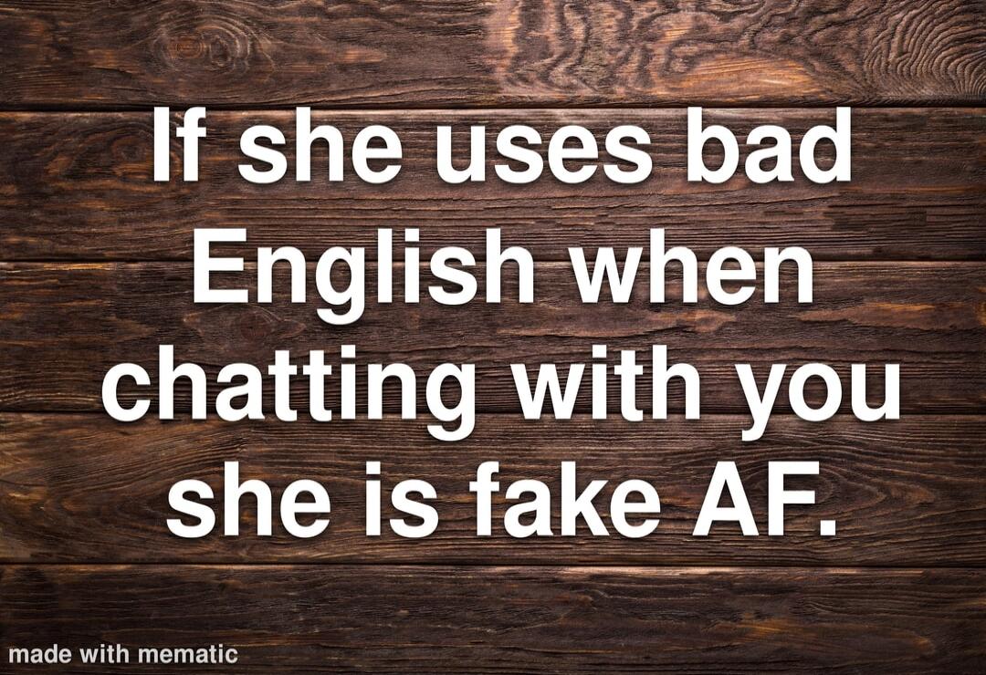 If she uses bad English when chatting with you she is fake AF. made with mematic