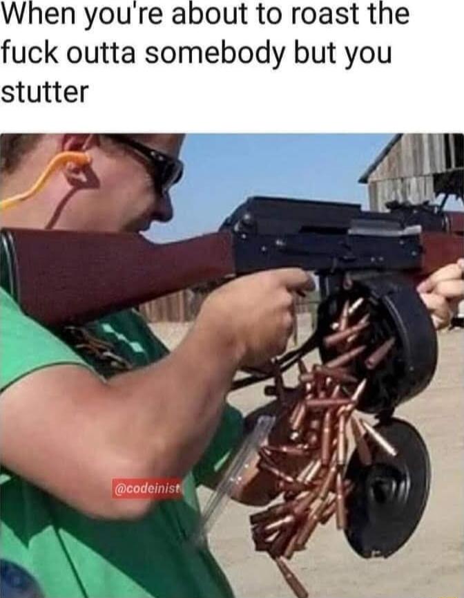 When youre about to roast the fuck outta somebody but you stutter