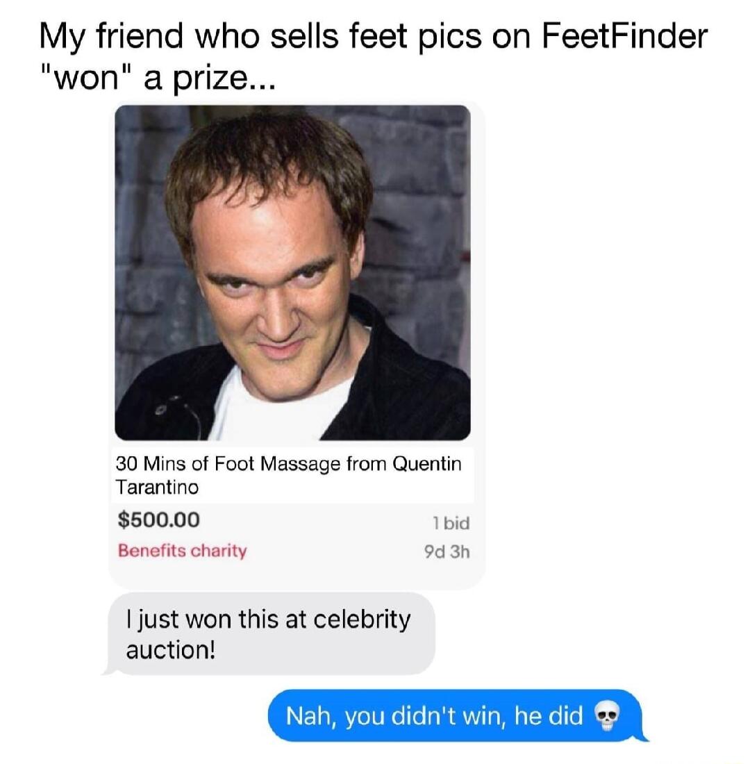 My friend who sells feet pics on FeetFinder won a prize 30 Mins of Foot Massage from Quentin Tarantino 50000 bid Bonofits charity 943 just won this at celebrity auction