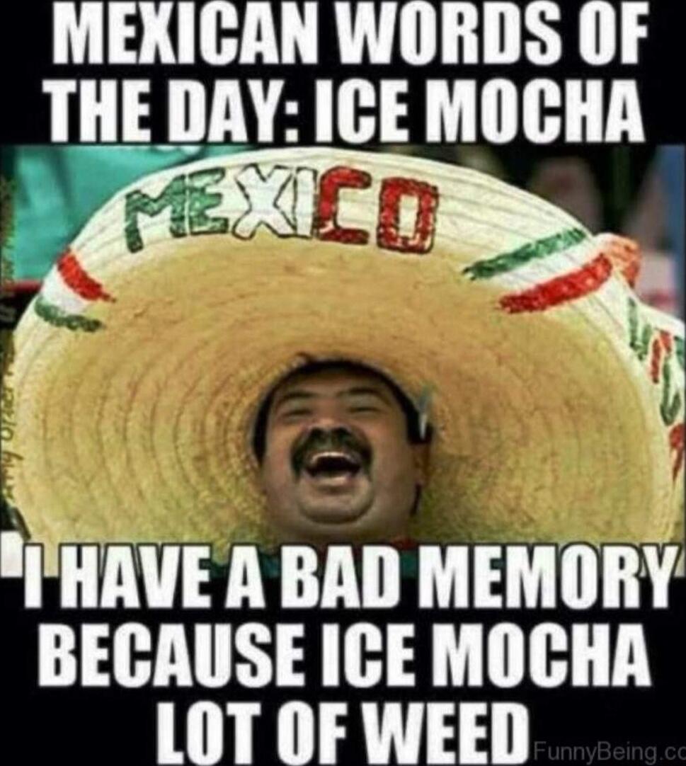MEXICAN WORDS OF THE DAY: ICE MOCHA MEXICO I HAVE A BAD MEMORY BECAUSE ICE MOCHA LOT OF WEED