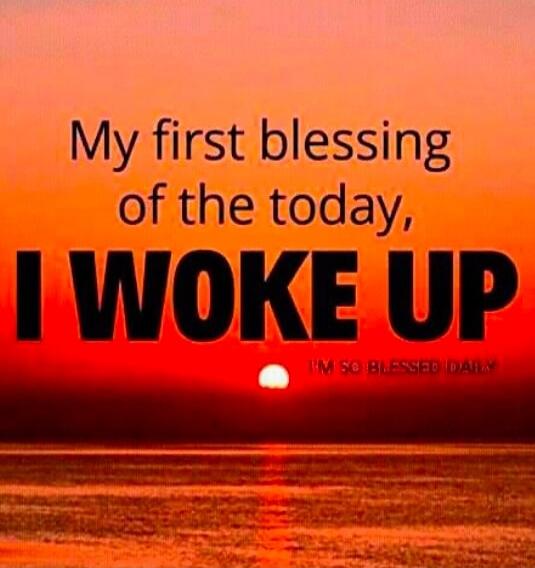 My first blessing of the today, I WOKE UP. I'M SO BLESSED DAILY.