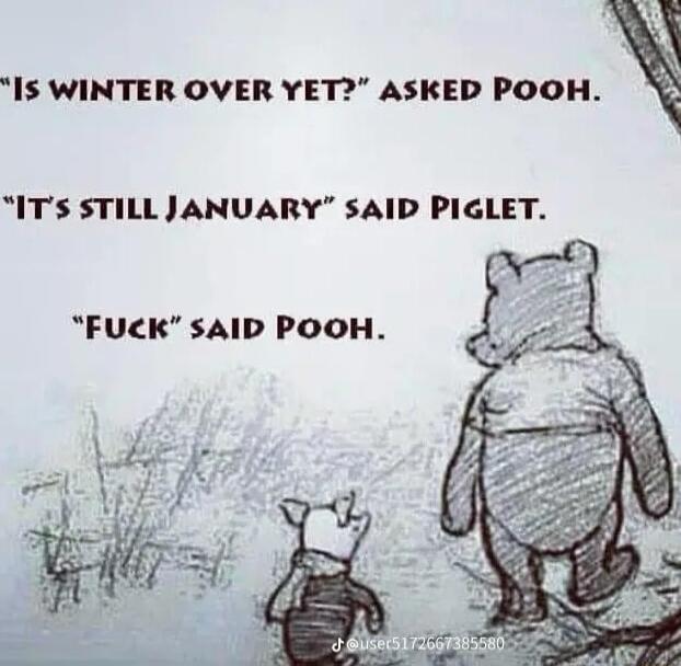 IS WINTER OVER YET ASKED POOH ITS STILLJANUARY sAID PIGLET FUCK sAID POOH