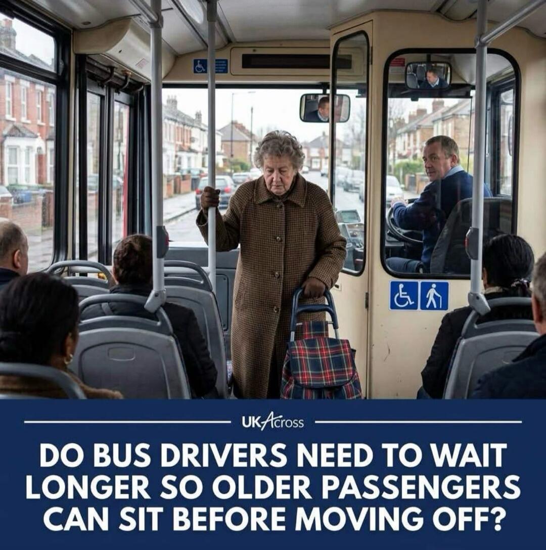 UK Across. Do bus drivers need to wait longer so older passengers can sit before moving off?