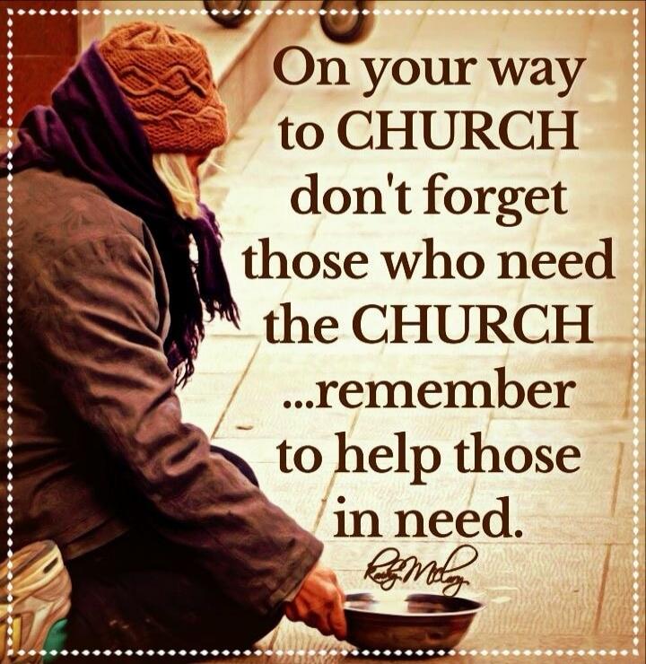 On your way to CHURCH don't forget those who need the CHURCH ...remember to help those in need.