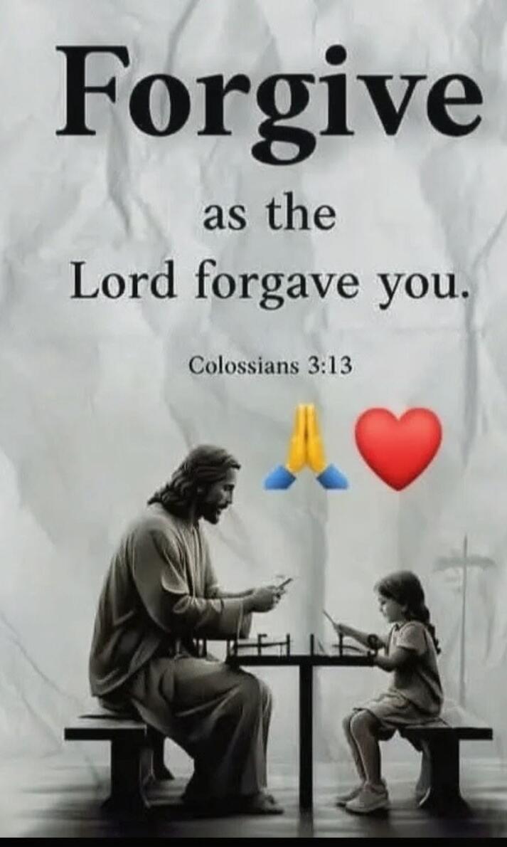 Forgive as the Lord forgave you. Colossians 3:13