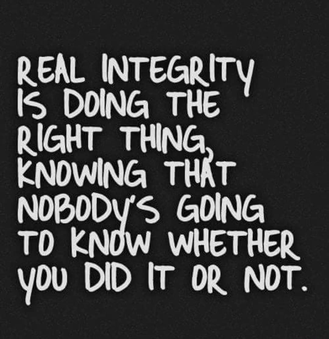 REAL INTEGRITY IS DOING THE RIGHT THING KNOWING THAT NOBODYS GOING ORGP you DID IT OR NOT