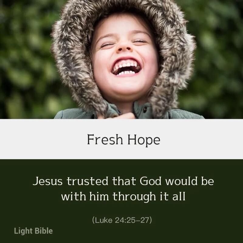 Fresh Hope. Jesus trusted that God would be with him through it all. (Luke 24:25-27). Light Bible.