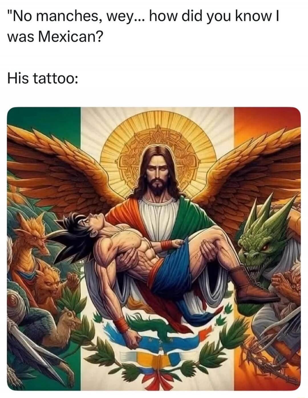 No manches, wey... how did you know I was Mexican?

His tattoo: